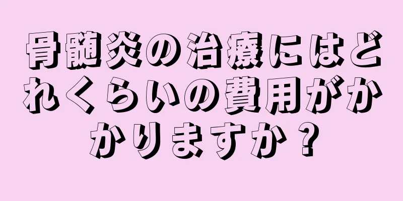 骨髄炎の治療にはどれくらいの費用がかかりますか？