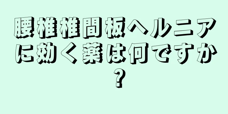 腰椎椎間板ヘルニアに効く薬は何ですか？