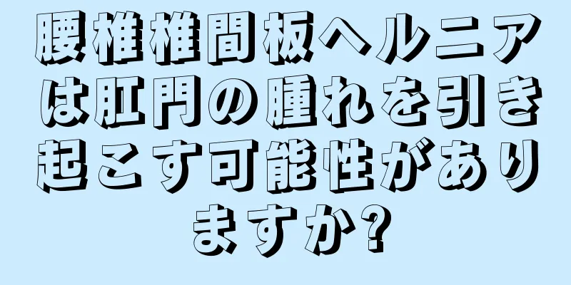 腰椎椎間板ヘルニアは肛門の腫れを引き起こす可能性がありますか?
