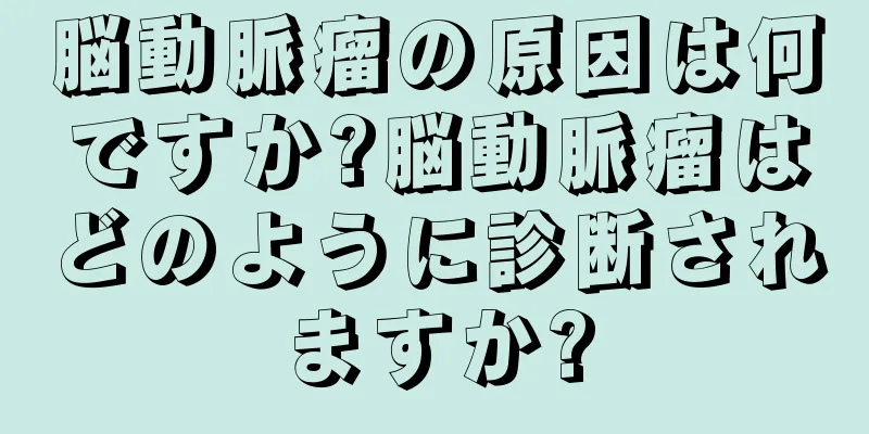 脳動脈瘤の原因は何ですか?脳動脈瘤はどのように診断されますか?