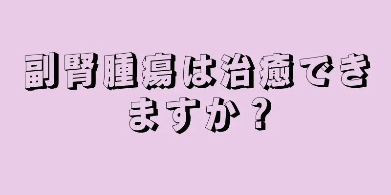 副腎腫瘍は治癒できますか？