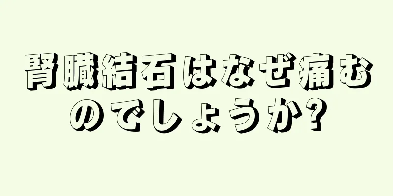 腎臓結石はなぜ痛むのでしょうか?