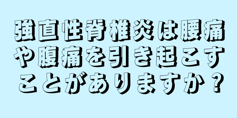 強直性脊椎炎は腰痛や腹痛を引き起こすことがありますか？