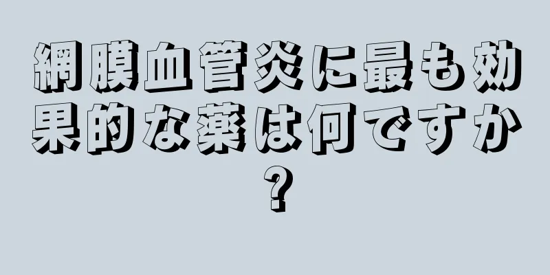 網膜血管炎に最も効果的な薬は何ですか?