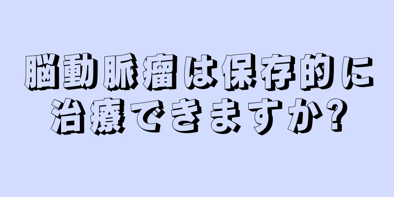 脳動脈瘤は保存的に治療できますか?