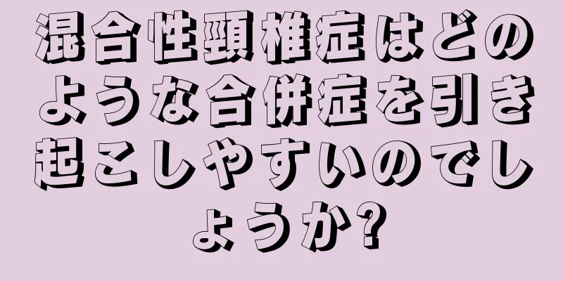 混合性頸椎症はどのような合併症を引き起こしやすいのでしょうか?