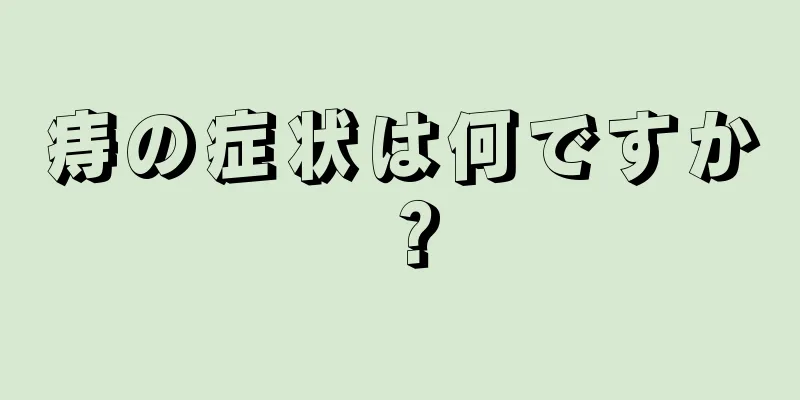 痔の症状は何ですか？