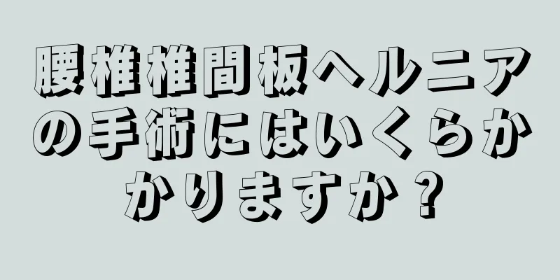 腰椎椎間板ヘルニアの手術にはいくらかかりますか？
