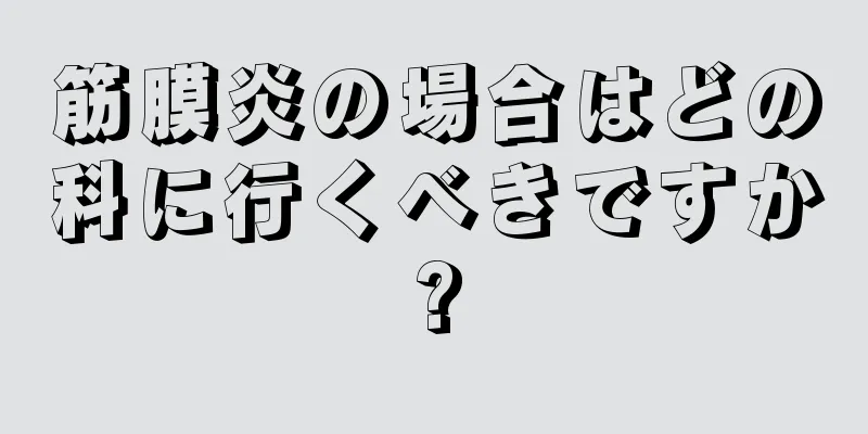 筋膜炎の場合はどの科に行くべきですか?