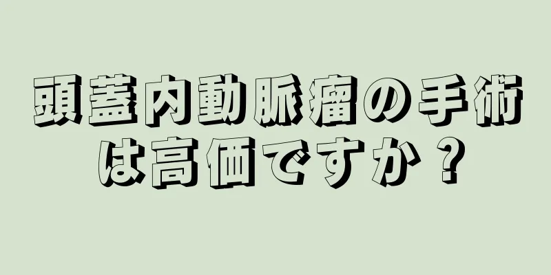 頭蓋内動脈瘤の手術は高価ですか？
