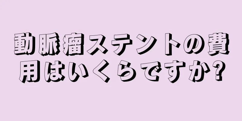 動脈瘤ステントの費用はいくらですか?