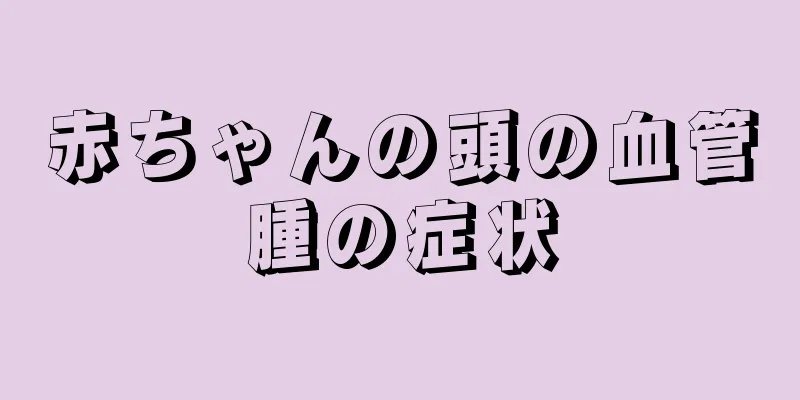 赤ちゃんの頭の血管腫の症状