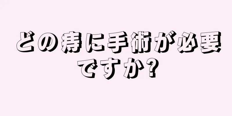 どの痔に手術が必要ですか?