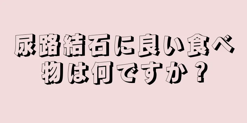 尿路結石に良い食べ物は何ですか？