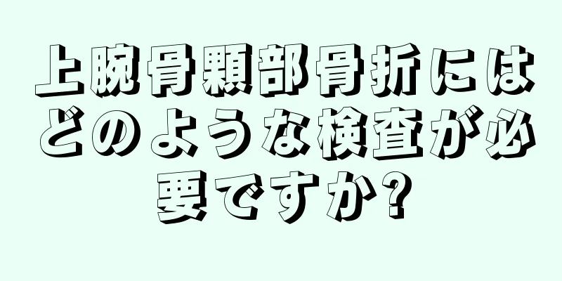 上腕骨顆部骨折にはどのような検査が必要ですか?