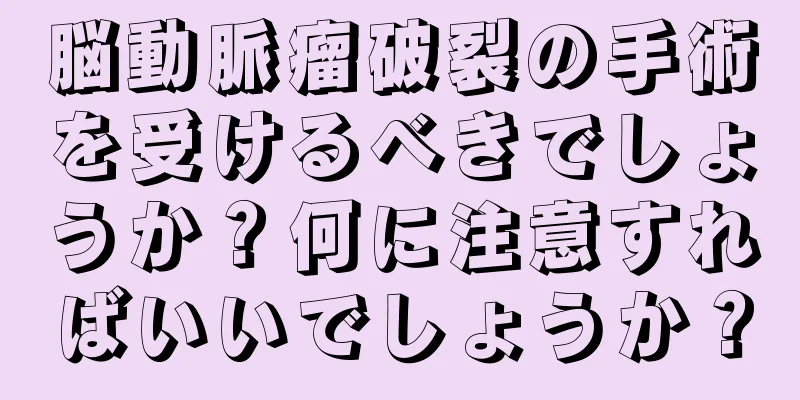 脳動脈瘤破裂の手術を受けるべきでしょうか？何に注意すればいいでしょうか？