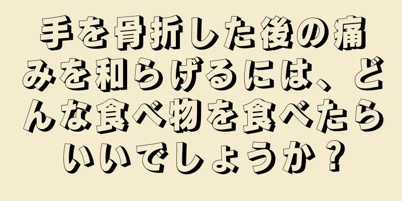 手を骨折した後の痛みを和らげるには、どんな食べ物を食べたらいいでしょうか？