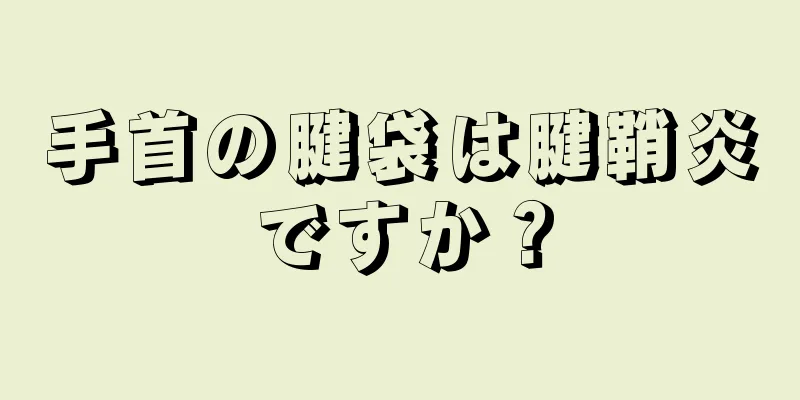 手首の腱袋は腱鞘炎ですか？
