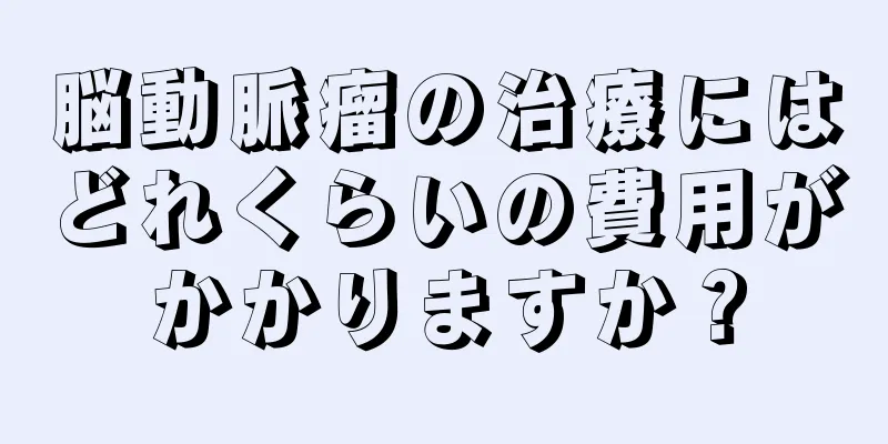 脳動脈瘤の治療にはどれくらいの費用がかかりますか？