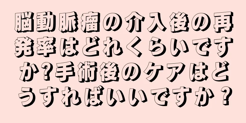 脳動脈瘤の介入後の再発率はどれくらいですか?手術後のケアはどうすればいいですか？