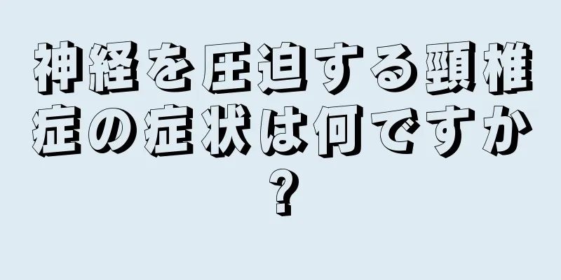 神経を圧迫する頸椎症の症状は何ですか?