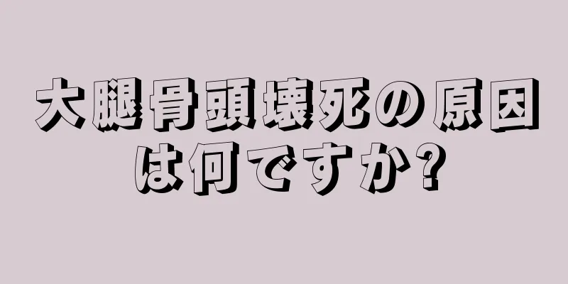 大腿骨頭壊死の原因は何ですか?