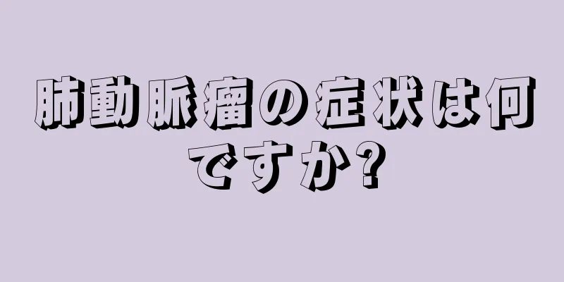 肺動脈瘤の症状は何ですか?