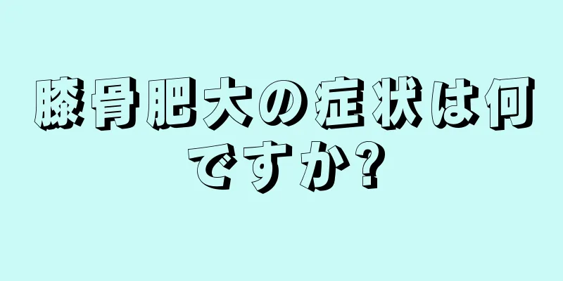 膝骨肥大の症状は何ですか?
