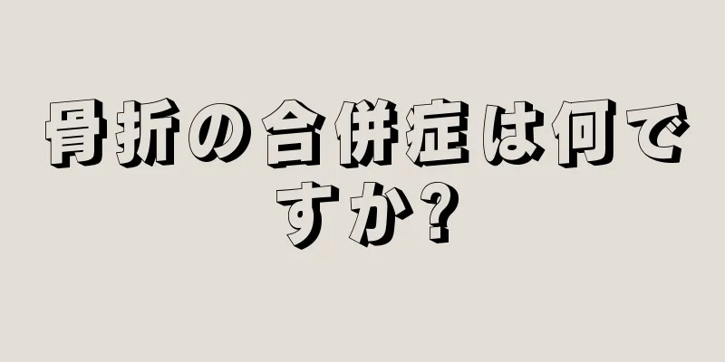 骨折の合併症は何ですか?