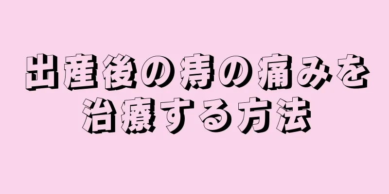 出産後の痔の痛みを治療する方法