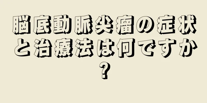 脳底動脈尖瘤の症状と治療法は何ですか?
