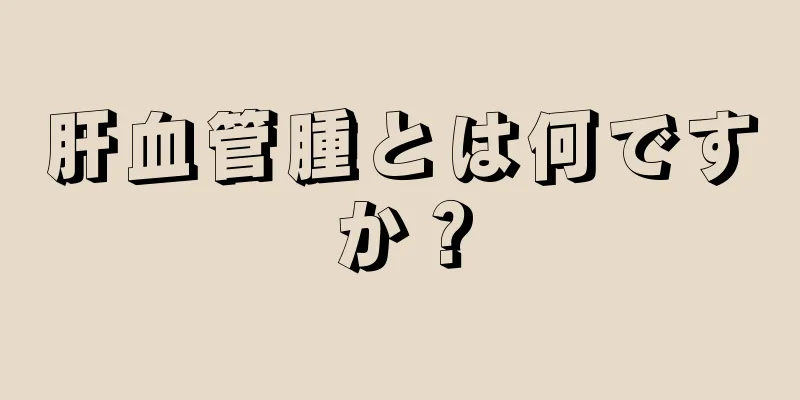肝血管腫とは何ですか？