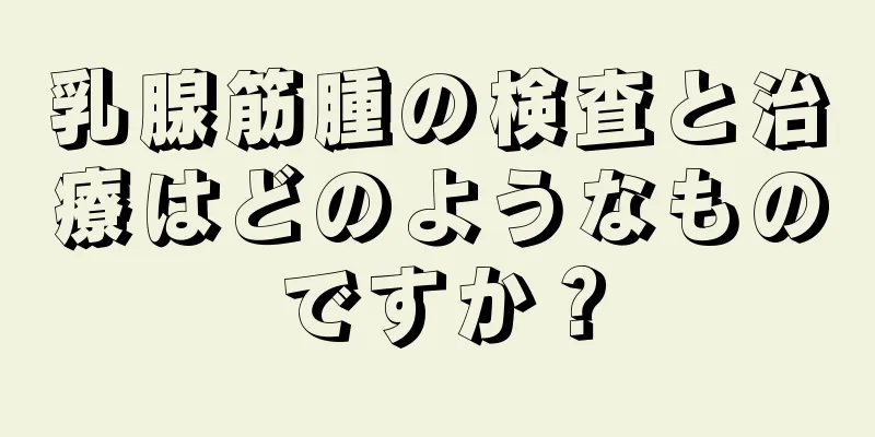 乳腺筋腫の検査と治療はどのようなものですか？