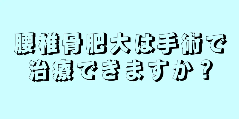 腰椎骨肥大は手術で治療できますか？