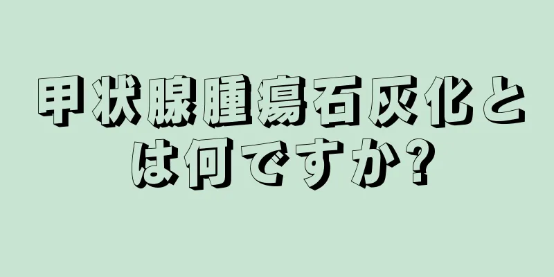 甲状腺腫瘍石灰化とは何ですか?