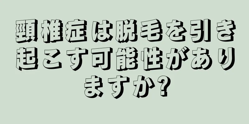 頸椎症は脱毛を引き起こす可能性がありますか?