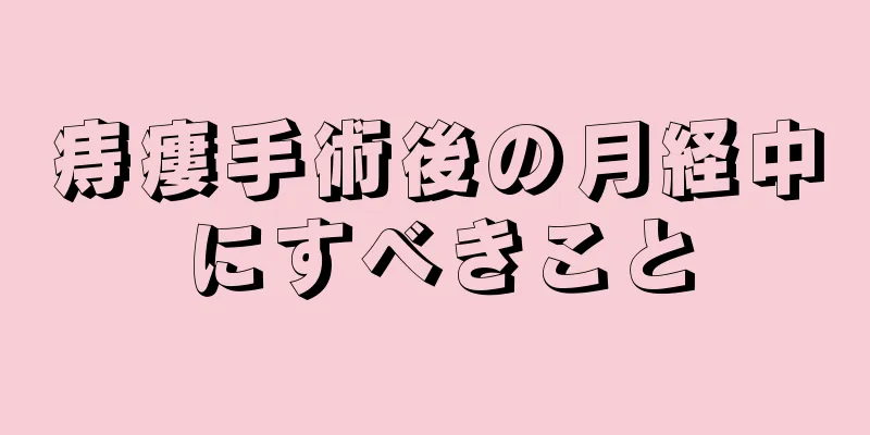 痔瘻手術後の月経中にすべきこと