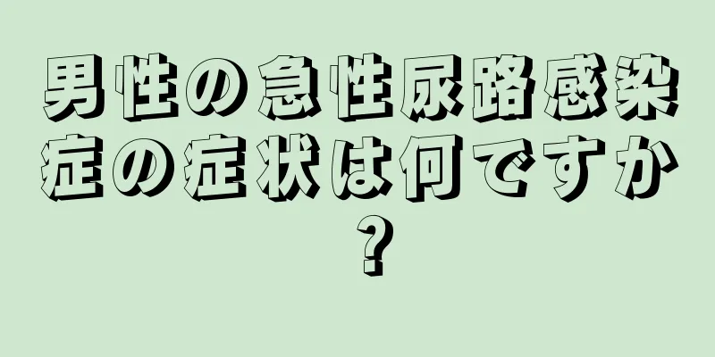 男性の急性尿路感染症の症状は何ですか？