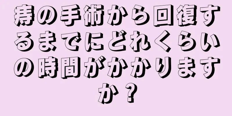 痔の手術から回復するまでにどれくらいの時間がかかりますか？