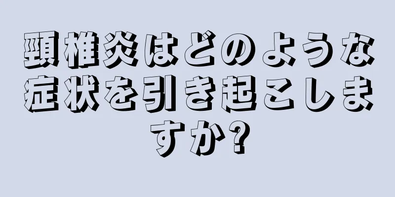 頸椎炎はどのような症状を引き起こしますか?