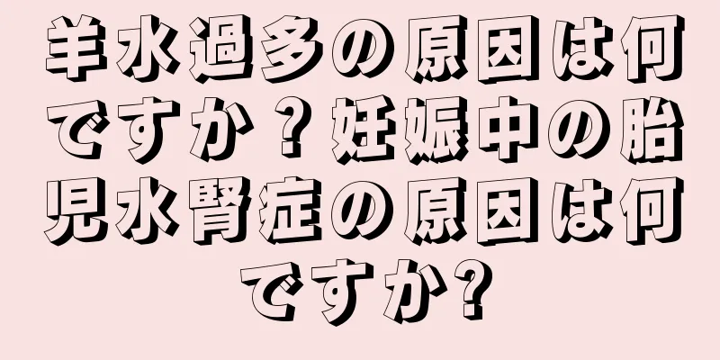 羊水過多の原因は何ですか？妊娠中の胎児水腎症の原因は何ですか?
