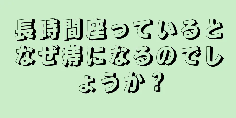 長時間座っているとなぜ痔になるのでしょうか？