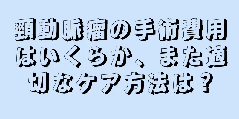 頸動脈瘤の手術費用はいくらか、また適切なケア方法は？