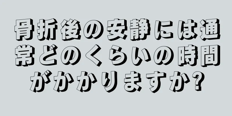 骨折後の安静には通常どのくらいの時間がかかりますか?