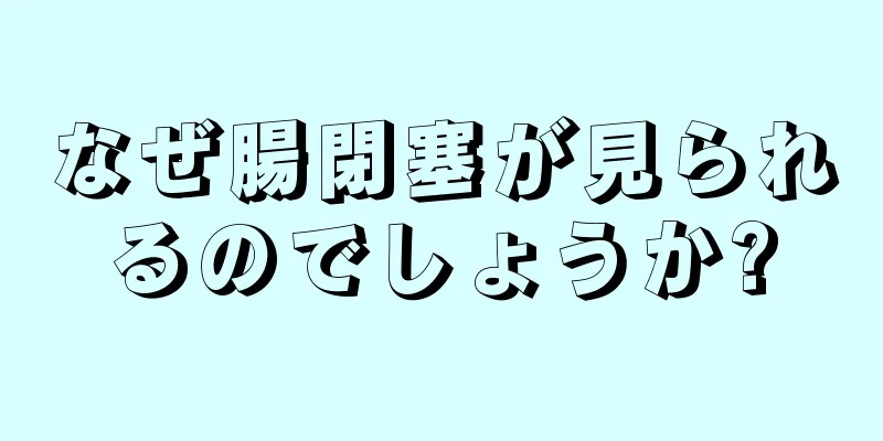 なぜ腸閉塞が見られるのでしょうか?