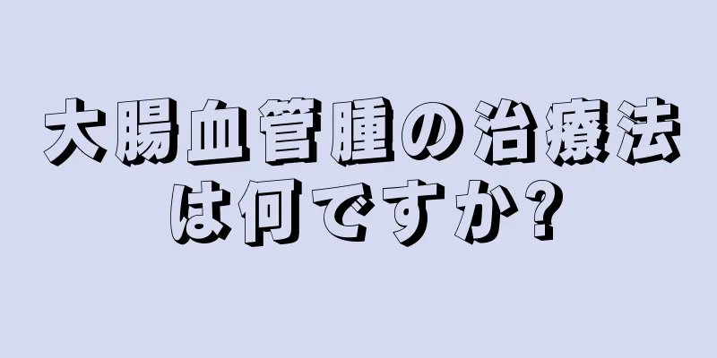 大腸血管腫の治療法は何ですか?