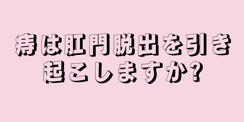 痔は肛門脱出を引き起こしますか?