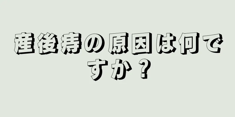 産後痔の原因は何ですか？