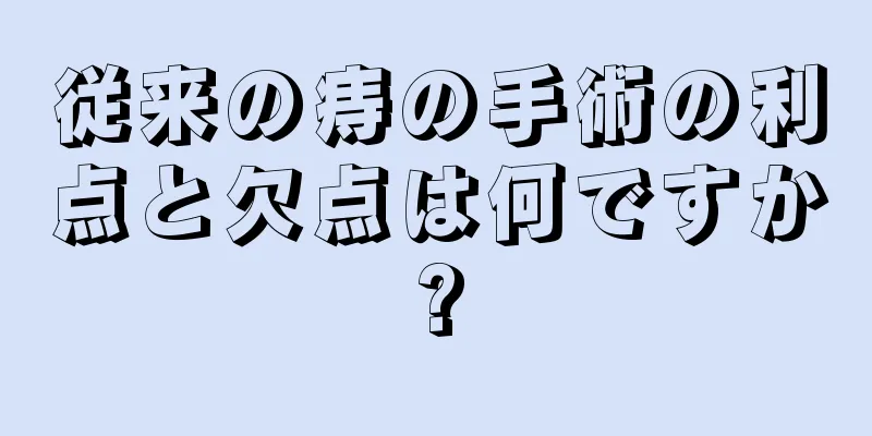 従来の痔の手術の利点と欠点は何ですか?