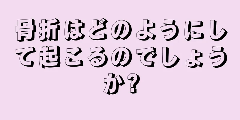 骨折はどのようにして起こるのでしょうか?